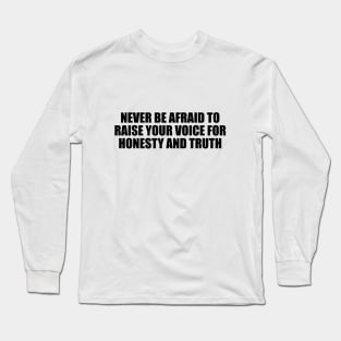 Never be afraid to raise your voice for honesty and truth Long Sleeve T-Shirt